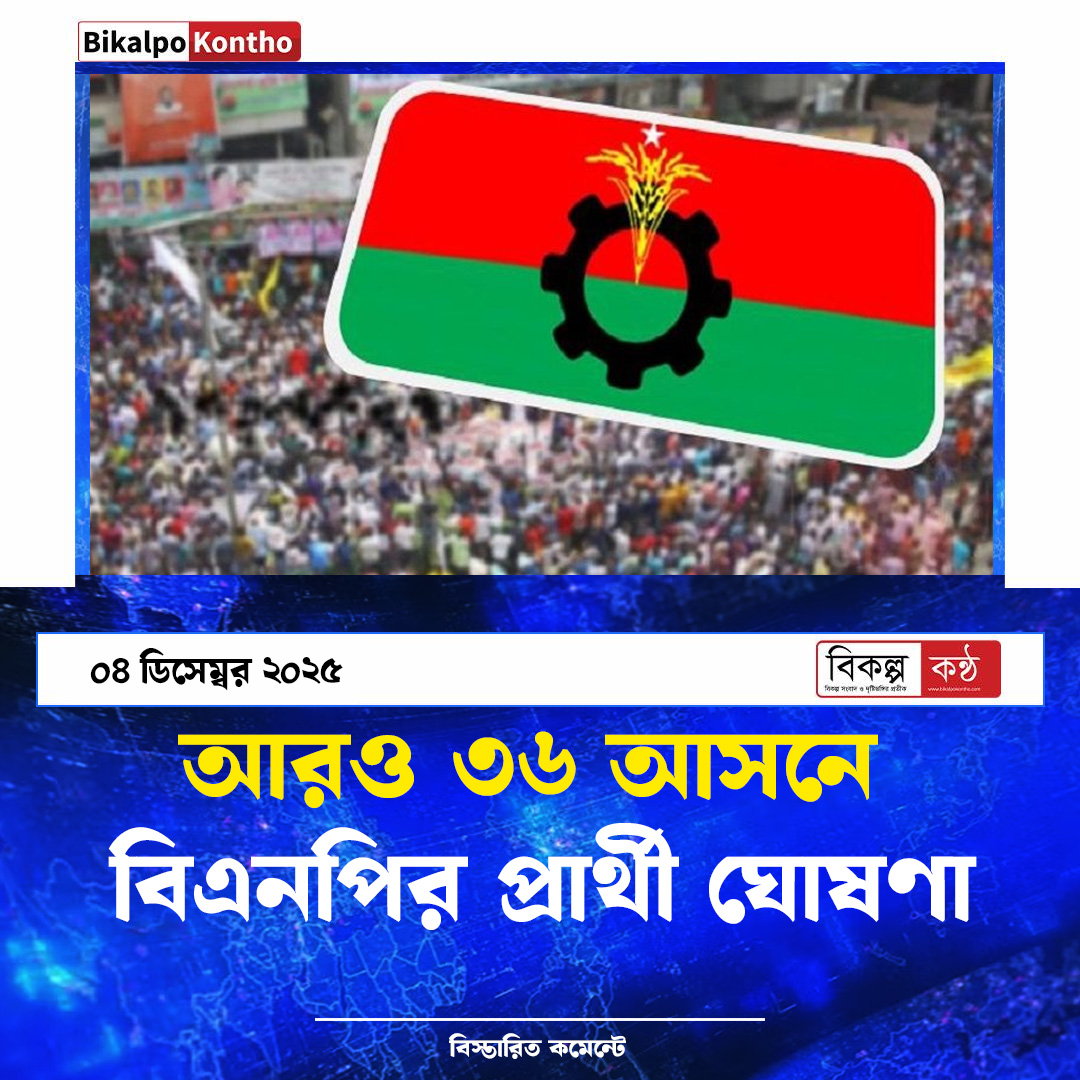 আরও ৩৬ আসনে  বিএনপির প্রার্থী ঘোষণা
